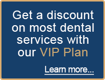 Get a discount on most dental services with our VIP Plan.
